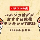 パチンコ甘デジおすすめ機種ランキングTOP23【2025年最新版】